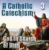 A Catholic Catechism Part  03: God in Search of Man