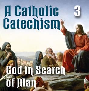 A Catholic Catechism # 03: God in Search of Man