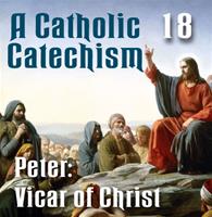 A Catholic Catechism Part 18: Peter: Vicar of Christ