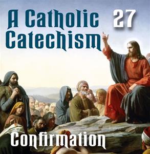 A Catholic Catechism # 27: Confirmation