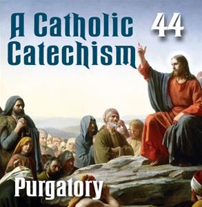A Catholic Catechism # 44: Purgatory