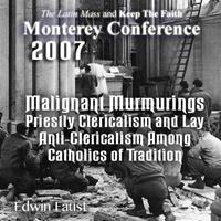 Assessing the Spiritual Effects of 40 Years of Warfare Within the Church: Malignant Murmurings – Priestly Clericalism and Lay Anti-Clericalism Among Catholics of Tradition - Monterey 2/07