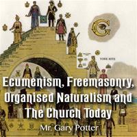 Ecumenism, Freemasonry, Organised Naturalism and The Church Today