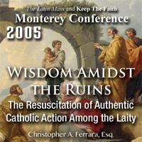 Wisdom Amidst The Ruins 3: The Resuscitation of Authentic Catholic Action Among the Laity - Monterey Conference 2005