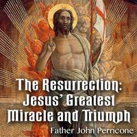 The Resurrection: Jesus' Greatest Miracle and Triumph