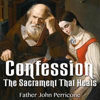"Confession - The Sacrament That Heals," by Fr. John Perricone
