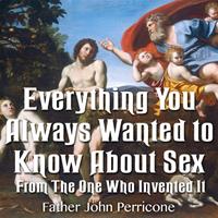 "Everything You Always Wanted to Know About Sex - From The One Who Invented It." by Fr John Perricone