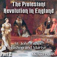 The Protestant Revolution in England - Part 2 - St. John Fisher, Bishop and Martyr