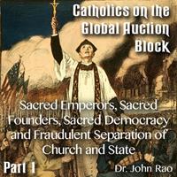 Catholics on the Global Auction Block - 1 - Sacred Emperors, Sacred Founders, Sacred Democracy and Fraudulent Separation of Church and State