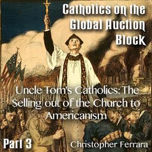 Catholics on the Global Auction Block - Part 03 - Uncle Tom&#39;s Catholics: The Selling out of the Church to Americanism