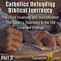 Catholics Defending Biblical Inerrancy - Part 03 - The Word Incarnate and Inscripturated: The Savior's Testimony to the Old Covenant Writings