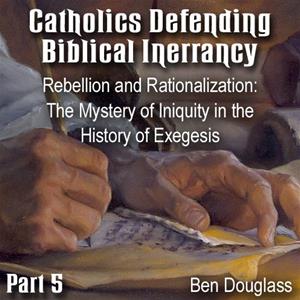 Catholics Defending Biblical Inerrancy -Part 05 - Rebellion and Rationalization: The Mystery of Iniquity in the History of Exegesis"