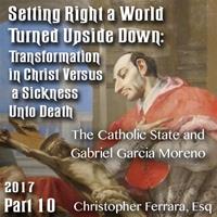 Setting Right a World Turned Upside Down 10 - The Catholic State and Gabriel Garcia Moreno