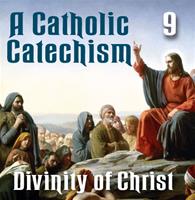 A Catholic Catechism Part 09: Divinity of Christ