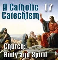 A Catholic Catechism Part 17: Church: Body and Spirit