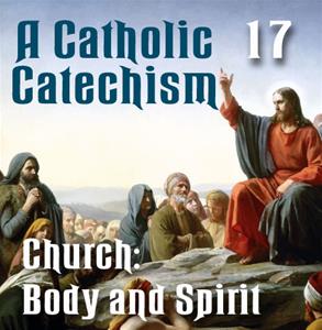 A Catholic Catechism # 17: Church: Body and Spirit