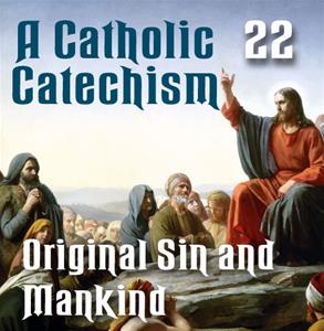 A Catholic Catechism # 22: Original Sin and Mankind