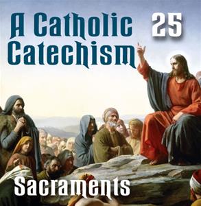 A Catholic Catechism # 25: Sacraments