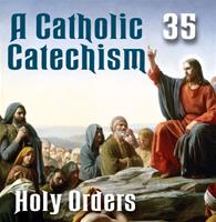 A Catholic Catechism Part 35: Holy Orders