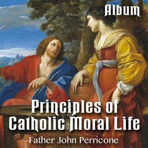 Principles of Catholic Moral Life - Complete Album - 4 Parts