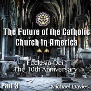 The Future of The Catholic Church In America - Part 03: Ecclesia Dei - The 10th Anniversary