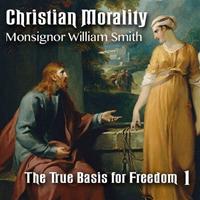 Christian Morality - Part 1: The True Basis for Freedom