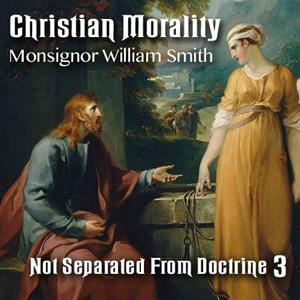 Christian Morality - Part 3: Not Separated From Doctrine