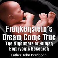 "Frankenstein's Dream Come True - The Nightmare of Human Embryonic Research." by Fr John Perricone