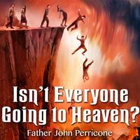 "Isn't Everyone Going to Heaven?," by Fr John Perricone