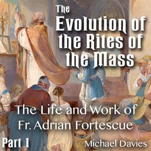 Evolution of the Rites of the Mass - Part 1 of 6 - The Life and Work of Fr. Adrian Fortescue