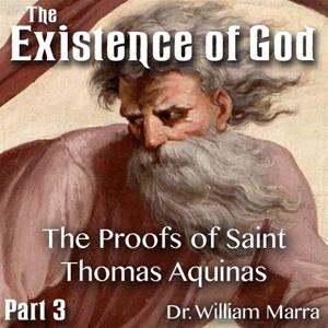 The Existence of God - Part 3 of 3 - The Proofs of St. Thomas Aquinas