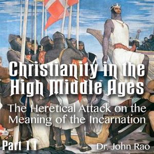 Christianity in the High Middle Ages - Part 11 - The Heretical Attack on the Meaning of the Incarnation