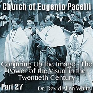 Church of Eugenio Pacelli - Part 27 - Conjuring Up the Image - The Power of the Visual in the Twentieth Century