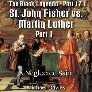 The Black Legends - St. John Fisher versus Martin Luther - Part 01 - A Neglected Saint