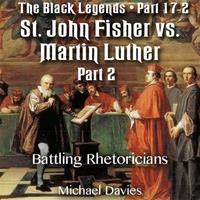 The Black Legends - St. John Fisher versus Martin Luther - Part 02- The Great Rhetorician