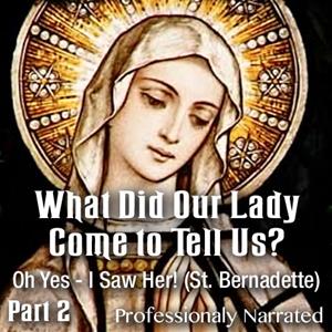 What Did Our Lady Come to Tell Us? Part 2: Oh Yes_I Saw Her! (St. Bernadette)