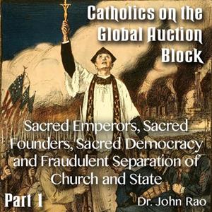 Catholics on the Global Auction Block - Part 01 - Sacred Emperors, Sacred Founders, Sacred Democracy and Fraudulent Separation of Church and State