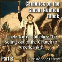 Catholics on the Global Auction Block - Part 03 - Uncle Tom's Catholics: The Selling out of the Church to Americanism