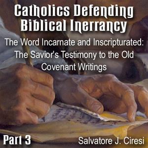 Catholics Defending Biblical Inerrancy - Part 03 - The Word Incarnate and Inscripturated: The Savior&#39;s Testimony to the Old Covenant Writings
