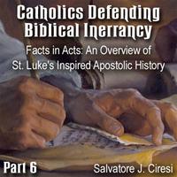 Catholics Defending Biblical Inerrancy - Part 06 - Facts in Acts: An Overview of St. Luke's Inspired Apostolic History