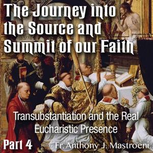 The Journey into the Source and Summit of our Faith: 04 - "I Am With You Always" [Mt. 28:20] Transubstantiation and the Real Eucharistic Presence