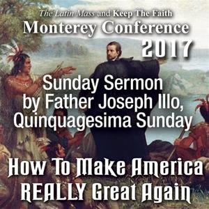 Sunday Sermon by Father Illo, Quinquagesima Sunday - from How to Make America REALLY Great Again- Monterey 2017